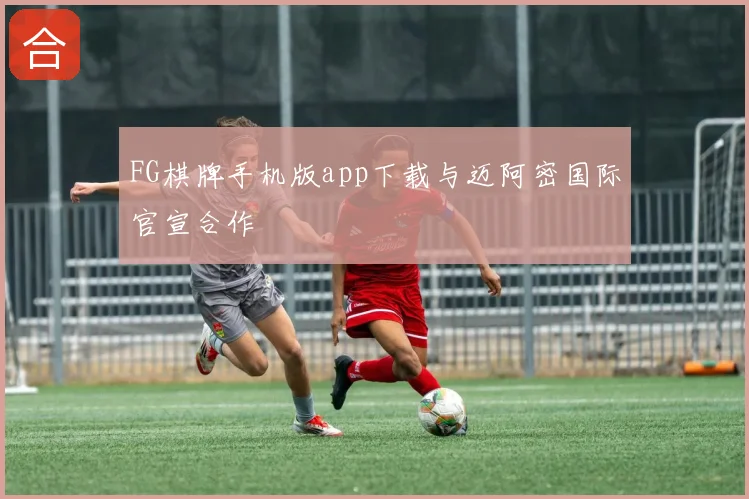 FG棋牌手机版app下载与迈阿密国际官宣合作