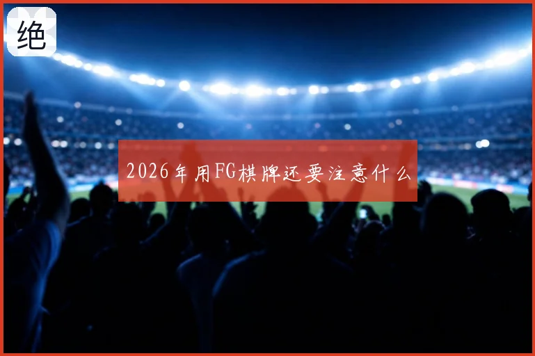 2026年用FG棋牌还要注意什么