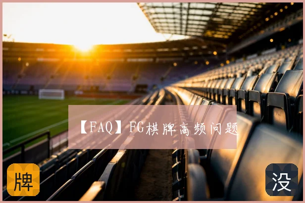 【FAQ】FG棋牌高频问题